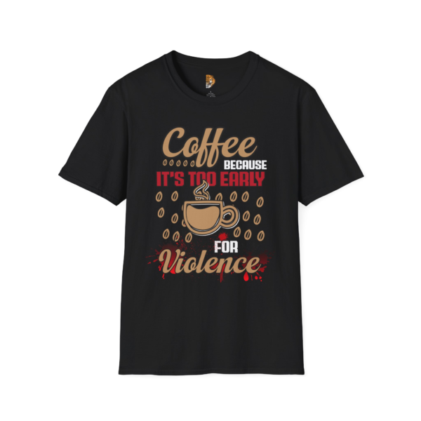 Coffee Because It's too Early for Violence Unisex T-Shirt